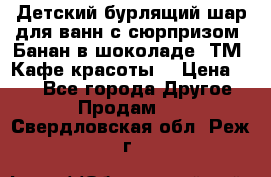 Детский бурлящий шар для ванн с сюрпризом «Банан в шоколаде» ТМ «Кафе красоты» › Цена ­ 94 - Все города Другое » Продам   . Свердловская обл.,Реж г.